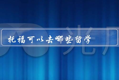 托福可以去哪些国家留学，美国、加拿大、澳大利亚