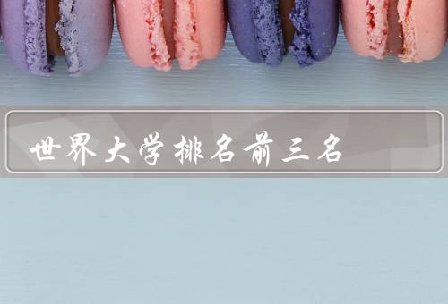 世界大学排名前三名，麻省理工学院、斯坦福大学、哈佛大学