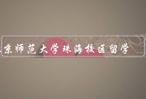 北京师范大学珠海校区留学（校园环境、教学质量、留学生支持）