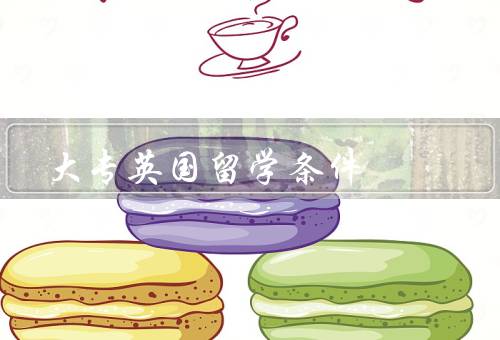 大专英国留学条件，语言要求、学历要求、经济能力