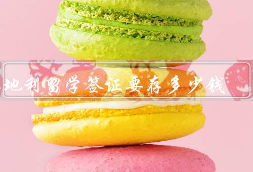 奥地利留学签证要存多少钱（申请奥地利留学签证所需存款）