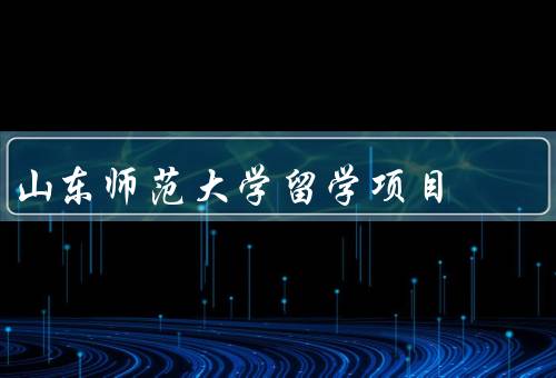山东师范大学留学项目，简介／优势／成果
