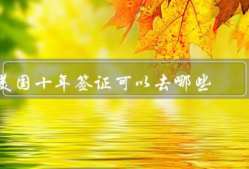 美国十年签证可以去哪些国家，加拿大／墨西哥／欧洲国家