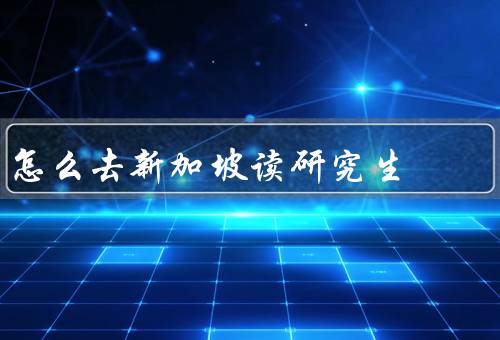 怎么去新加坡读研究生，选择适合的学校、准备申请材料