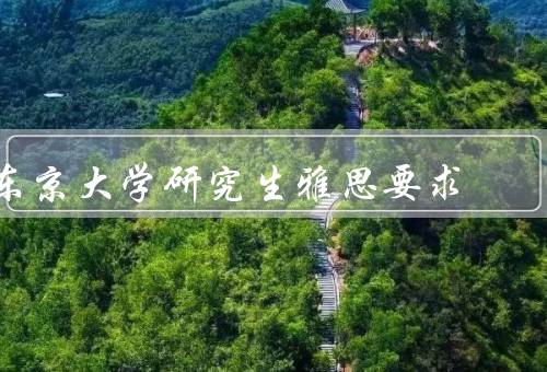 东京大学研究生雅思要求（研究生雅思要求、备考雅思）