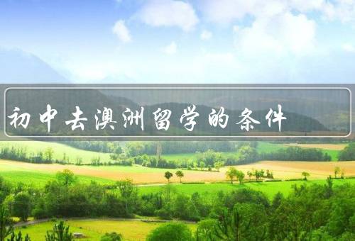 初中去澳洲留学的条件（学业成绩优秀、家庭支持和经济能力）