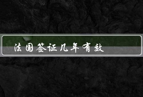 法国签证几年有效，短期签证、长期签证、其他注意事项