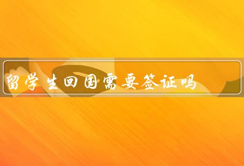 留学生回国需要签证吗