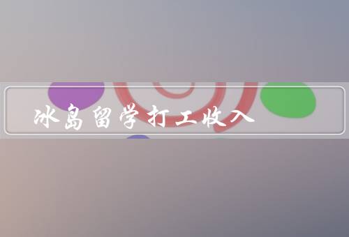 冰岛留学打工收入（机会、收入、注意事项）