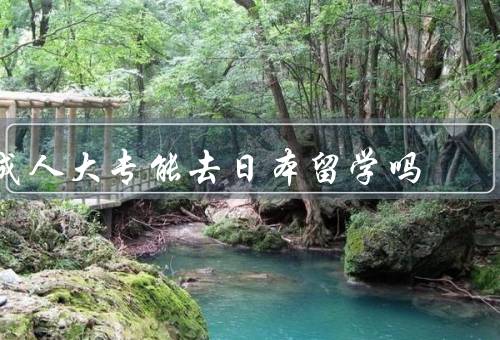 成人大专能去日本留学吗（学历能否满足的要求、语言问题、其他问题）