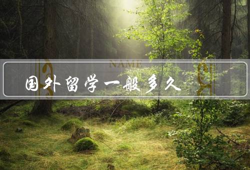 国外留学一般多久，本科留学／硕士留学／博士留学