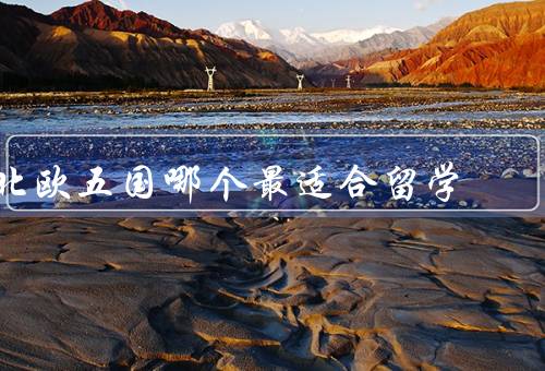 北欧五国哪个最适合留学，教育质量高、英语普及度高、生活质量优秀