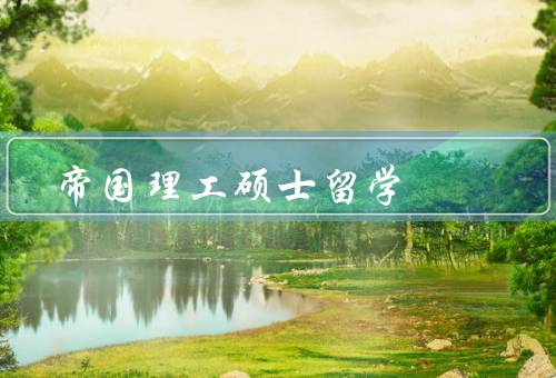 帝国理工硕士留学，申请要求、课程设置、留学经验