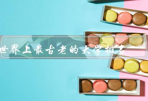 世界上最古老的大学排名（大学排名的起源／最早的大学排名）
