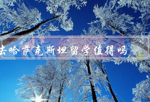 去哈萨克斯坦留学值得吗（学术资源丰富、多元化的文化环境）