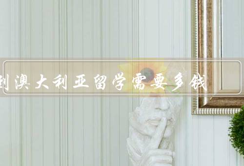 到澳大利亚留学需要多钱，学费、生活费、住宿费