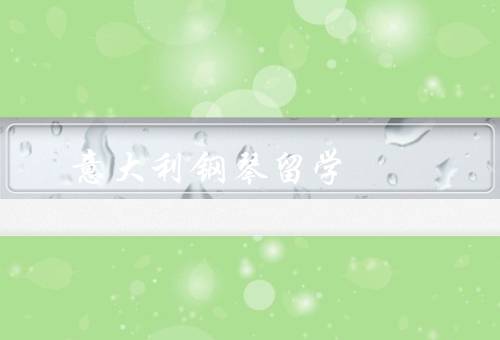 意大利钢琴留学（意大利钢琴学院／丰富的音乐文化／良好的交流平台）