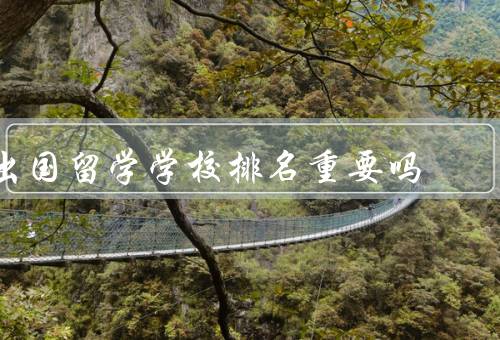 出国留学学校排名重要吗（学术声誉／就业竞争力／国际影响力）
