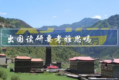 出国读研要考雅思吗，出国读研的需求／雅思考试的作用
