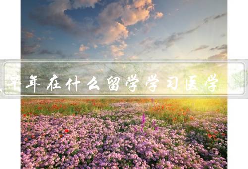 我早年在什么留学学习医学