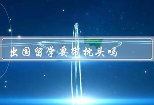 出国留学要带枕头吗，带枕头的好处／不带枕头的好处／结论