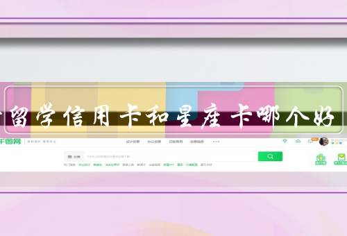 工行留学信用卡和星座卡哪个好（工行留学信用卡、星座卡、综合比较）