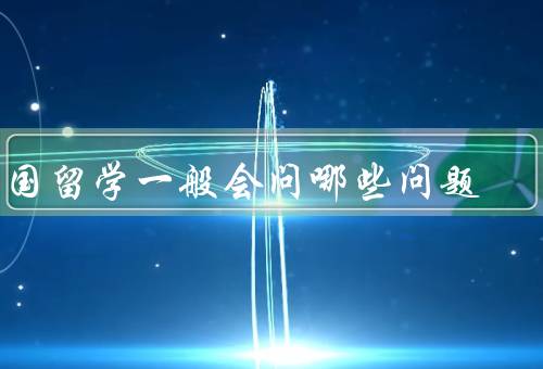 出国留学一般会问哪些问题（申请流程／签证问题／学费和生活费）