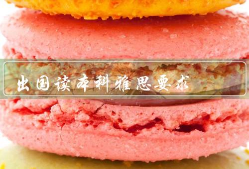 出国读本科雅思要求（备考方法）