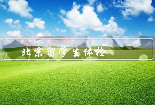 北京留学生体检（前的准备、项目、结果与后续处理）