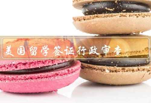 美国留学签证行政审查（申请材料审核／背景调查／面试和审讯）