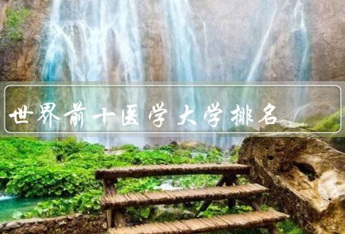 世界前十医学大学排名（哈佛大学、牛津大学、剑桥大学）