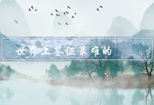 世界上签证最难的国家，美国、澳大利亚、俄罗斯