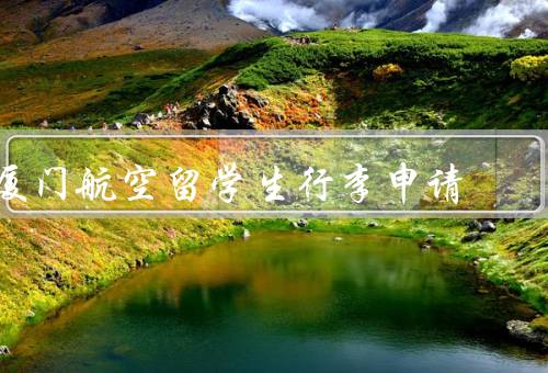 厦门航空留学生行李申请