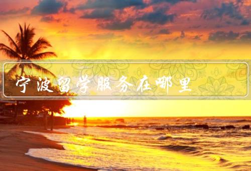 宁波留学服务中心在哪里（位置／提供的服务／总结）