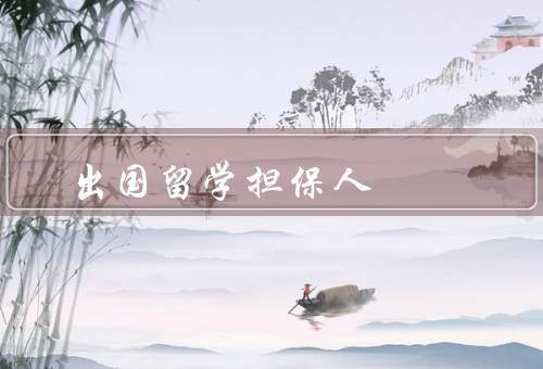 出国留学担保人，选择合适／责任与义务／重要性