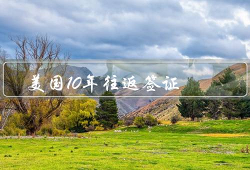 美国10年往返签证（申请条件／优势／注意事项）