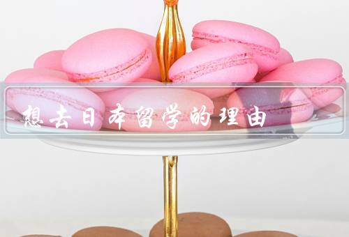 想去日本留学的理由（学习日语、了解日本文化、拓宽视野）