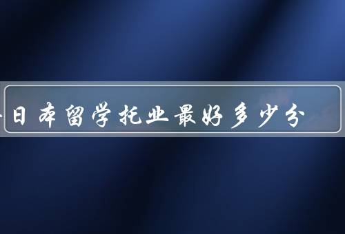 去日本留学托业最好多少分