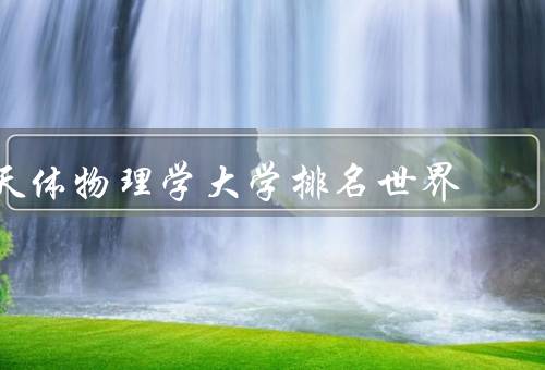 天体物理学大学排名世界