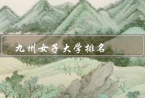 九州女子大学排名，学术研究实力／教学质量／国际影响力