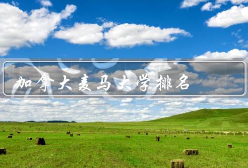 加拿大麦马大学排名（综合排名、专业排名、国际影响力）