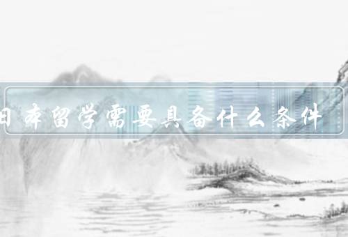 去日本留学需要具备什么条件（语言能力／学术背景／经济实力）