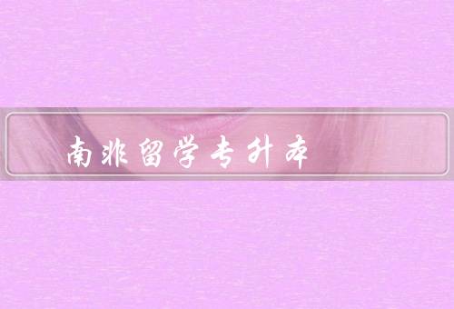 南非留学专升本（南非留学的优势、申请条件、留学生活）