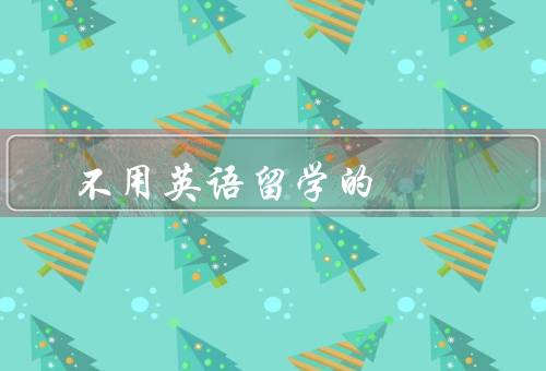 不用英语留学的国家（法国／德国／日本）