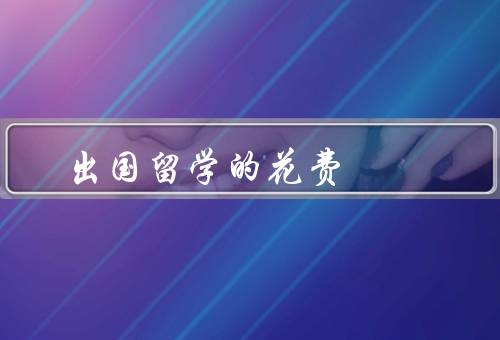 出国留学的花费（留学费用／签证费用／其他花费）