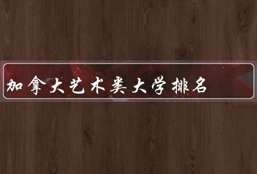 加拿大艺术类大学排名（多伦多大学／温哥华艺术学院）
