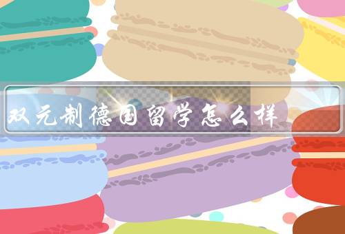 双元制德国留学怎么样，学术水平／就业前景／文化交流