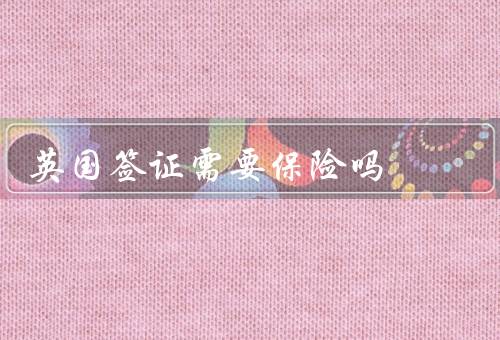 英国签证需要保险吗，签证申请是否需要提供保险证明