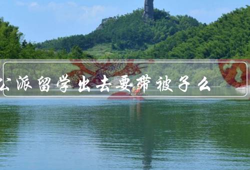 公派留学出去要带被子么（是否需要带被子／带被子的利与弊）
