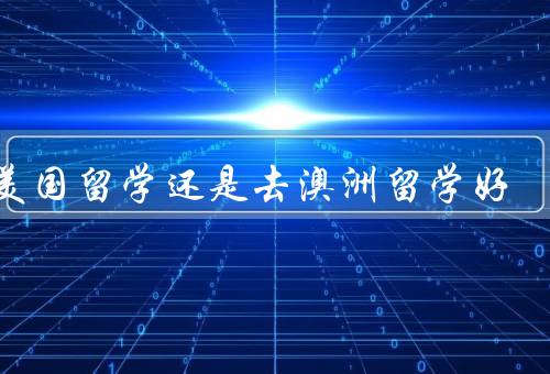 去美国留学还是去澳洲留学好（学术环境、教育质量、就业机会）